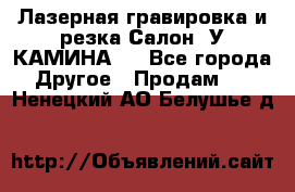 Лазерная гравировка и резка Салон “У КАМИНА“  - Все города Другое » Продам   . Ненецкий АО,Белушье д.